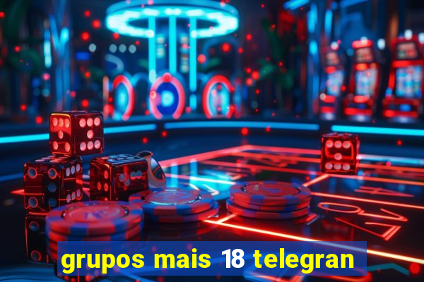 grupos mais 18 telegran